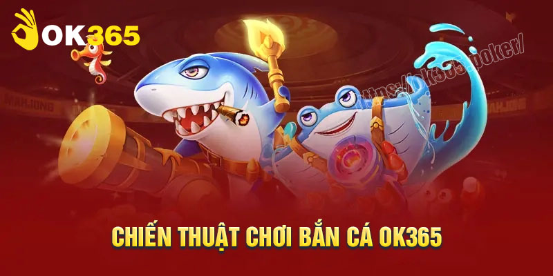 Chiến thuật chơi Bắn cá OK365 hay từ cao thủ