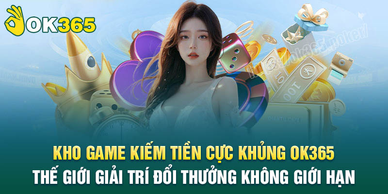 Kho game kiếm tiền cực khủng tại OK365